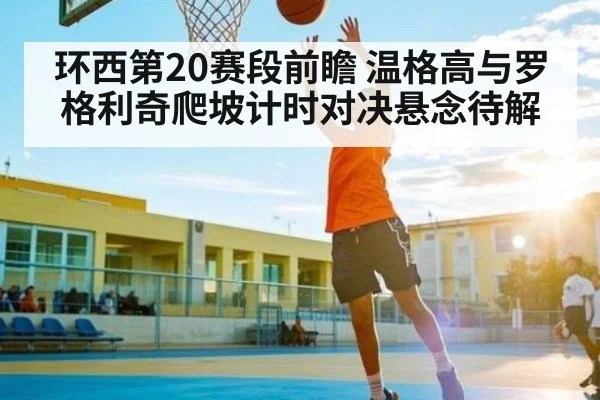 环西第20赛段前瞻 温格高与罗格利奇爬坡计时对决悬念待解